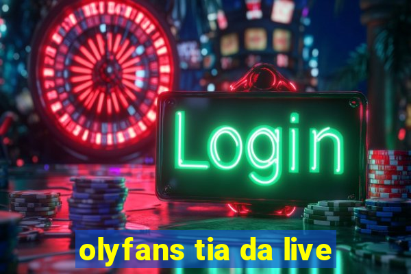 olyfans tia da live